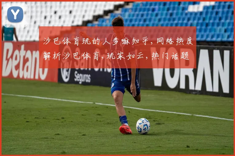 沙巴体育玩的人多嘛知乎,网络热度解析沙巴体育,玩家如云,热门话题引关注,一窥究竟。